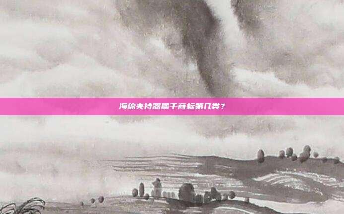 海绵夹持器属于商标第几类?