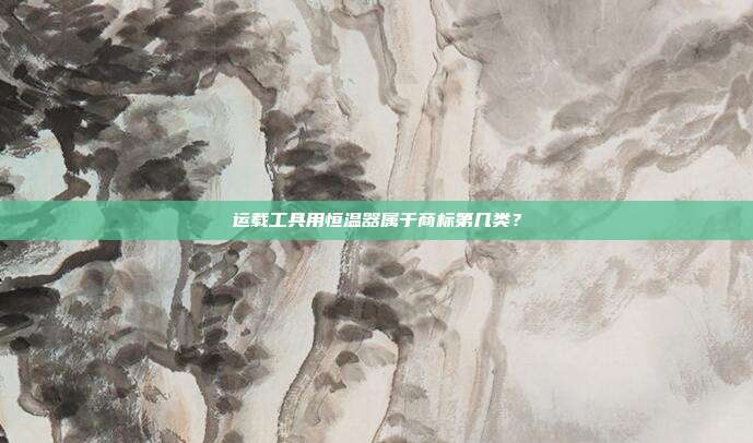 运载工具用恒温器属于商标第几类?