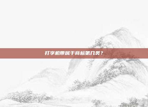 打字机带属于商标第几类?