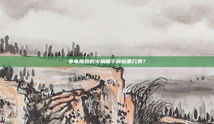 非电加热的火锅属于商标第几类？