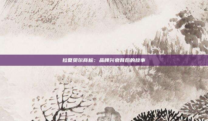 拉夏贝尔商标:品牌兴衰背后的故事