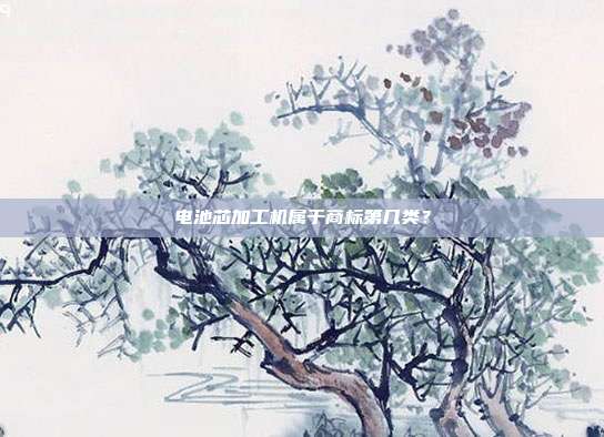 电池芯加工机属于商标第几类？