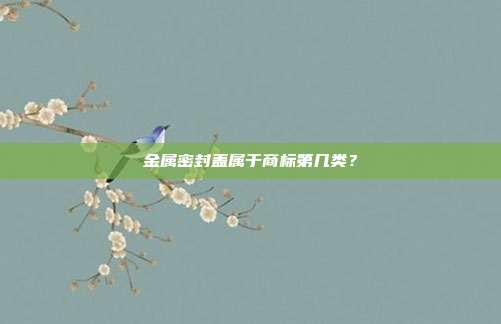 金属密封盖属于商标第几类？