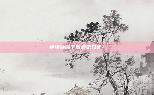 绝缘油属于商标第几类？