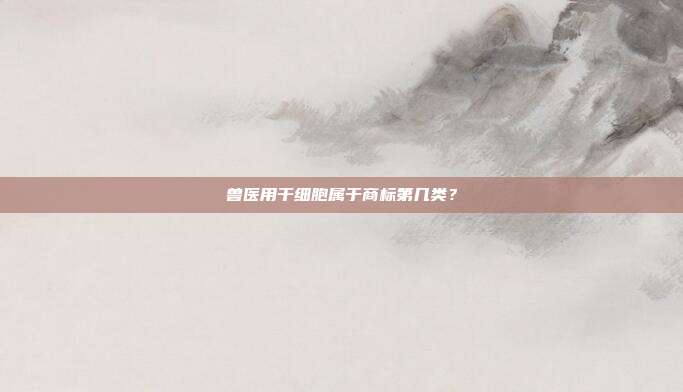 兽医用干细胞属于商标第几类？