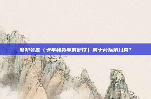 倾卸装置（卡车和货车的部件）属于商标第几类？