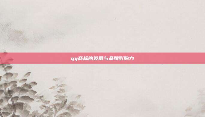 qq商标的发展与品牌影响力