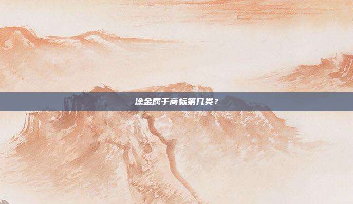 涂金属于商标第几类？