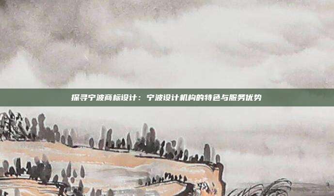 探寻宁波商标设计:宁波设计机构的特色与服务优势