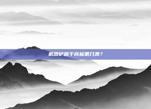 机器铲属于商标第几类？
