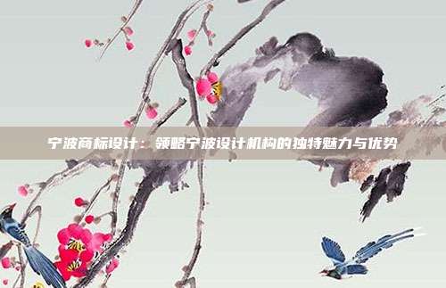 宁波商标设计:领略宁波设计机构的独特魅力与优势