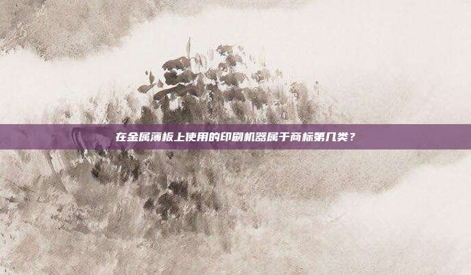 在金属薄板上使用的印刷机器属于商标第几类？