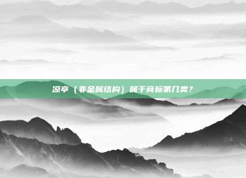 凉亭（非金属结构）属于商标第几类？