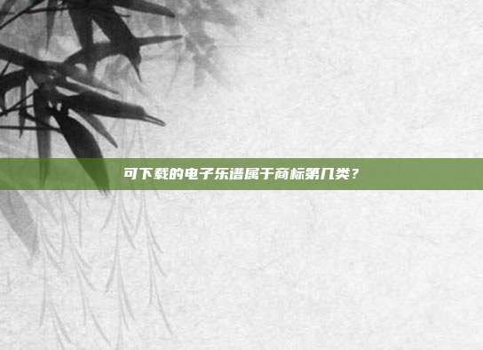 可下载的电子乐谱属于商标第几类？