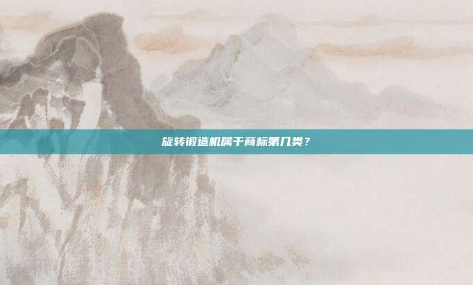 旋转锻造机属于商标第几类?