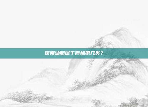 医用油脂属于商标第几类?