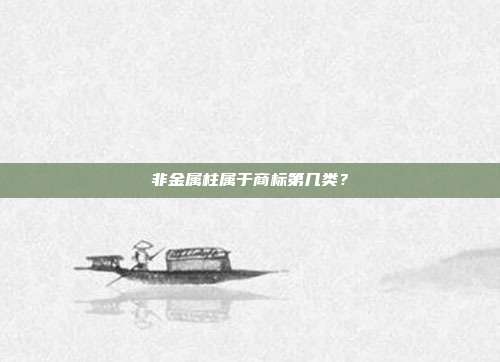 非金属柱属于商标第几类？