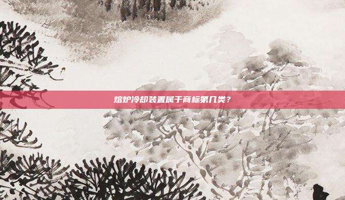 熔炉冷却装置属于商标第几类?
