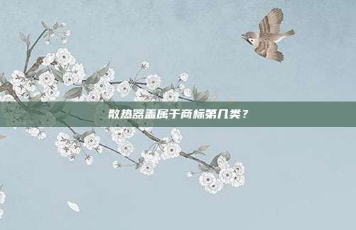 散热器盖属于商标第几类?