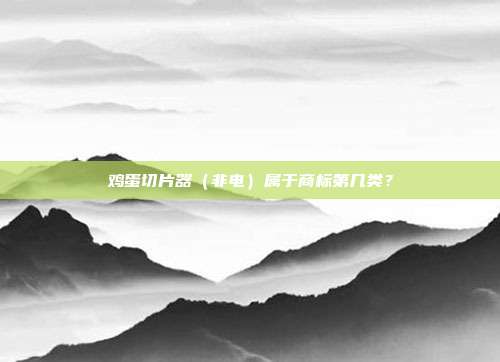 鸡蛋切片器(非电)属于商标第几类?