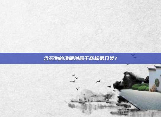含药物的洗眼剂属于商标第几类?