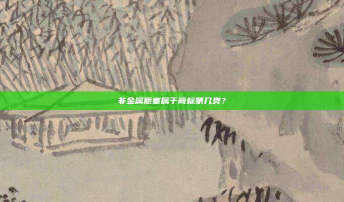 非金属瓶塞属于商标第几类？
