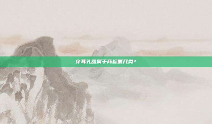 穿耳孔器属于商标第几类？