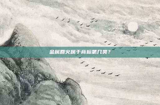 金属回火属于商标第几类？