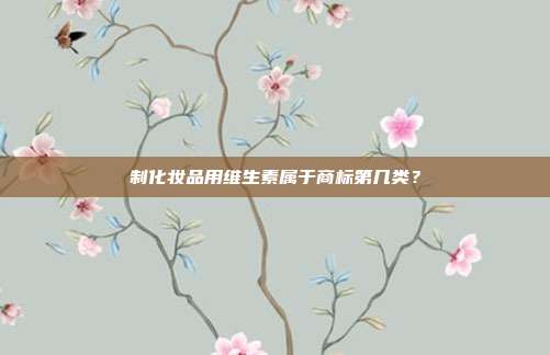 制化妆品用维生素属于商标第几类？