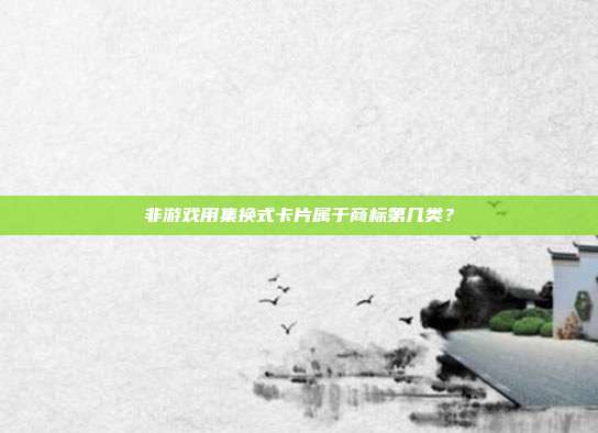 非游戏用集换式卡片属于商标第几类？