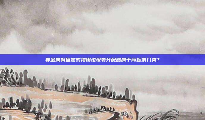 非金属制固定式狗用垃圾袋分配器属于商标第几类？