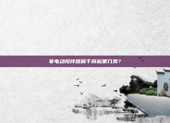 非电动搅拌器属于商标第几类？