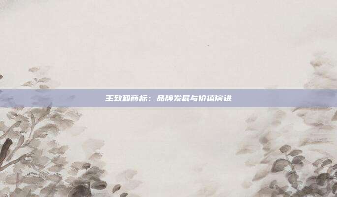王致和商标:品牌发展与价值演进