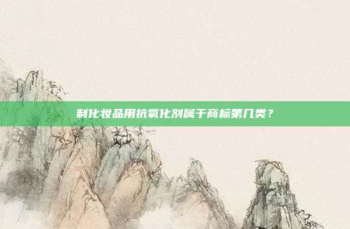 制化妆品用抗氧化剂属于商标第几类？
