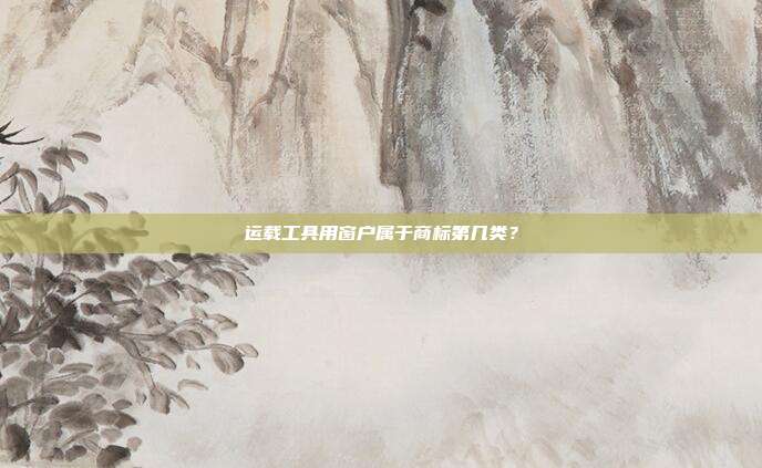 运载工具用窗户属于商标第几类？