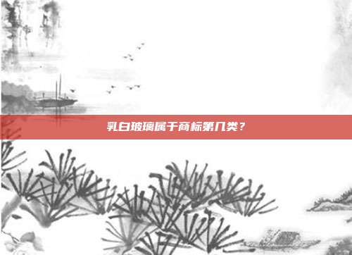 乳白玻璃属于商标第几类?