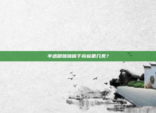 半透明玻璃属于商标第几类？