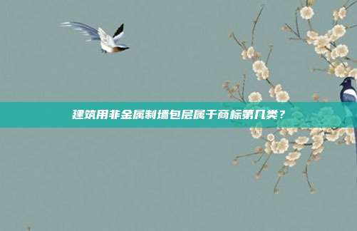 建筑用非金属制墙包层属于商标第几类？