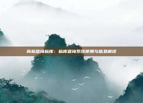 商标查询标库:标库查询系统使用与信息解读