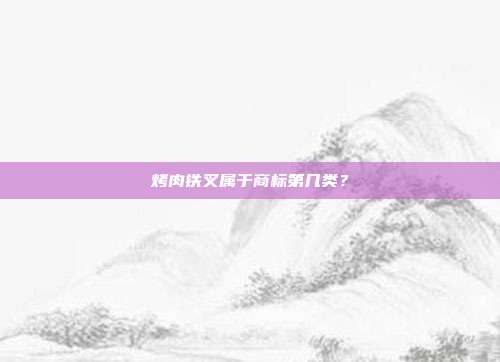 烤肉铁叉属于商标第几类？