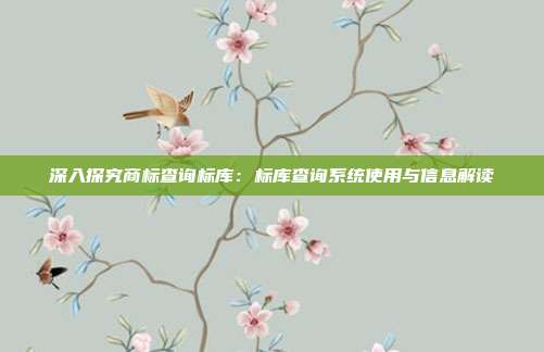 深入探究商标查询标库：标库查询系统使用与信息解读