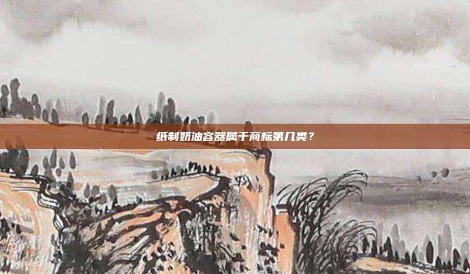 纸制奶油容器属于商标第几类？