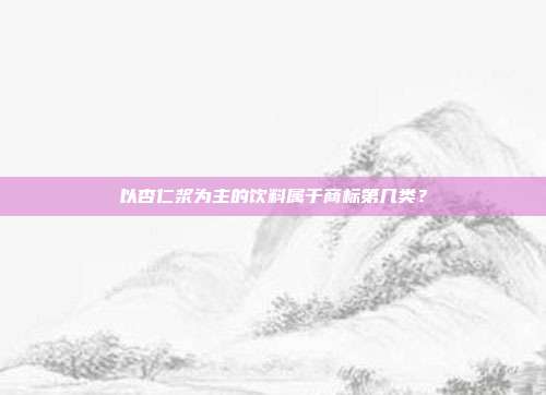 以杏仁浆为主的饮料属于商标第几类?