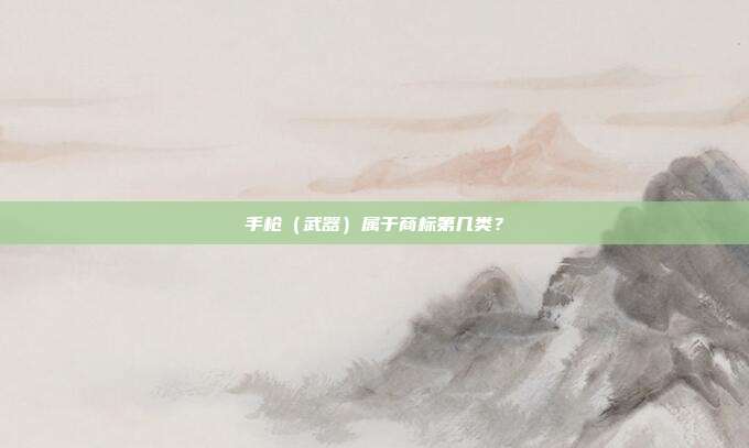 手枪（武器）属于商标第几类？