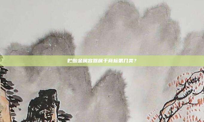 贮酸金属容器属于商标第几类？