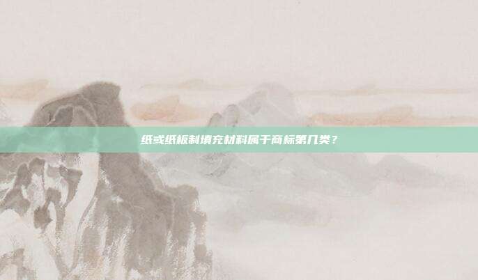 纸或纸板制填充材料属于商标第几类?