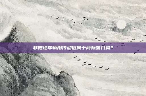 非陆地车辆用传动链属于商标第几类？