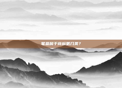 笔盒属于商标第几类？