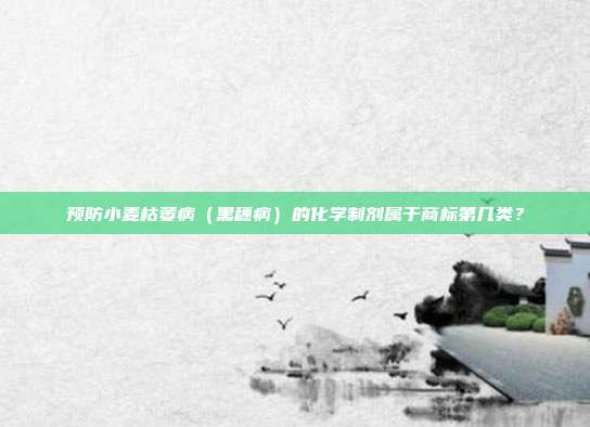 预防小麦枯萎病（黑穗病）的化学制剂属于商标第几类？