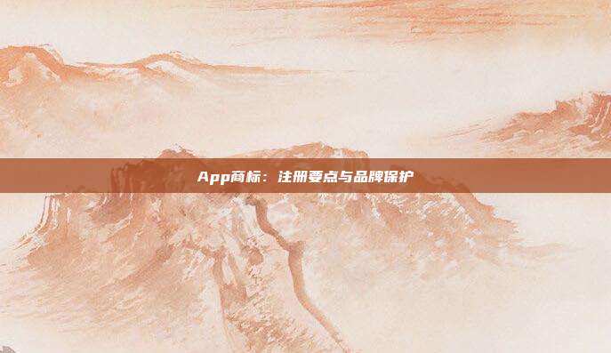 App商标:注册要点与品牌保护
